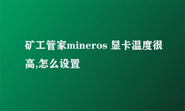 矿工管家mineros 显卡温度很高,怎么设置