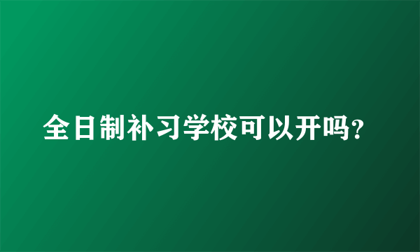 全日制补习学校可以开吗？