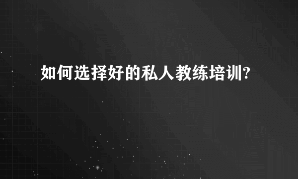 如何选择好的私人教练培训?