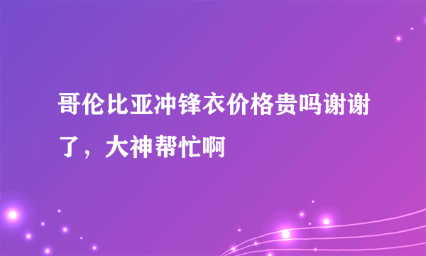 哥伦比亚冲锋衣价格贵吗谢谢了，大神帮忙啊