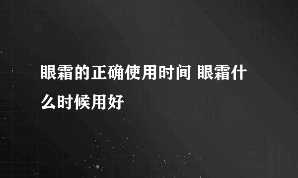 眼霜的正确使用时间 眼霜什么时候用好