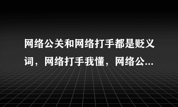 网络公关和网络打手都是贬义词，网络打手我懂，网络公关是什么意思呢？要原创。