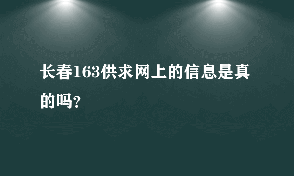 长春163供求网上的信息是真的吗？