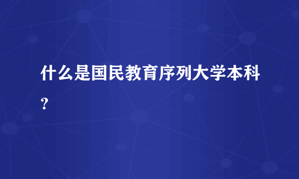 什么是国民教育序列大学本科？