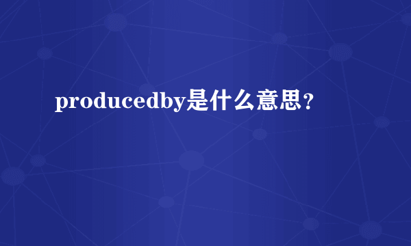 producedby是什么意思？