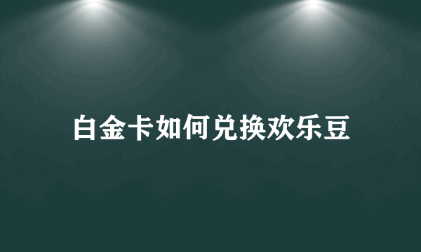 白金卡如何兑换欢乐豆