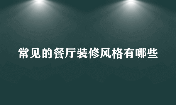 常见的餐厅装修风格有哪些