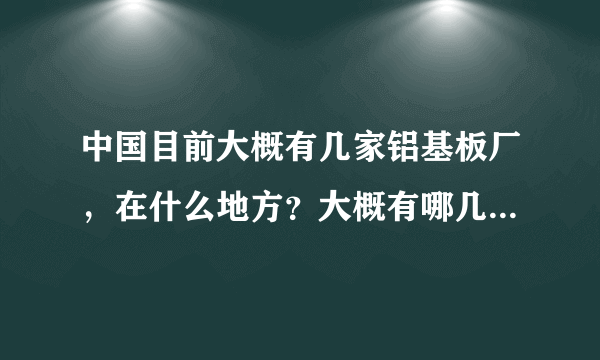 中国目前大概有几家铝基板厂，在什么地方？大概有哪几家比较有名气，价格合适，铝基板配合力度比较好。