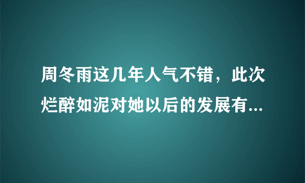 周冬雨这几年人气不错，此次烂醉如泥对她以后的发展有什么影响？