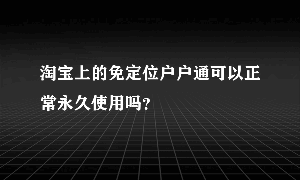 淘宝上的免定位户户通可以正常永久使用吗？