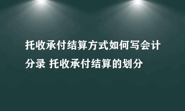 托收承付结算方式如何写会计分录 托收承付结算的划分