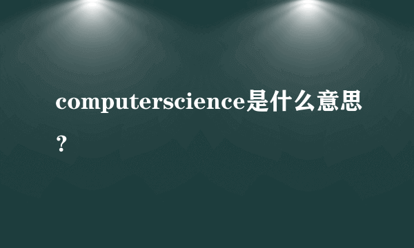 computerscience是什么意思？