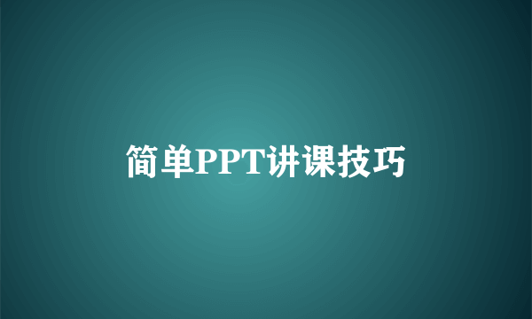 简单PPT讲课技巧