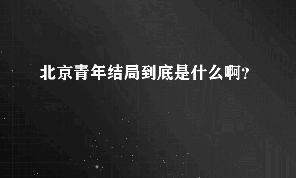 北京青年结局到底是什么啊？