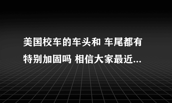 美国校车的车头和 车尾都有特别加固吗 相信大家最近都看了 悍马追尾校车的图片