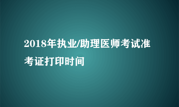 2018年执业/助理医师考试准考证打印时间