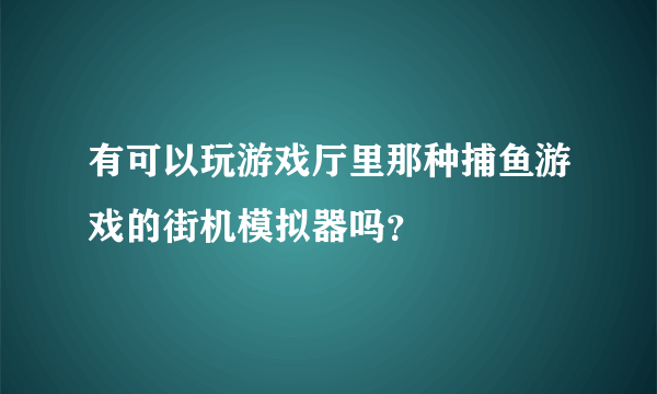 有可以玩游戏厅里那种捕鱼游戏的街机模拟器吗？