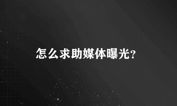 怎么求助媒体曝光？