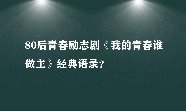 80后青春励志剧《我的青春谁做主》经典语录？