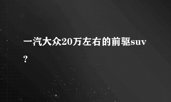 一汽大众20万左右的前驱suv？