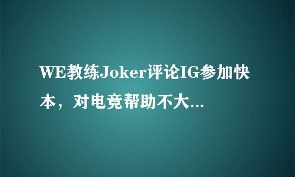 WE教练Joker评论IG参加快本，对电竞帮助不大，节目组才是赢家，你怎么看？