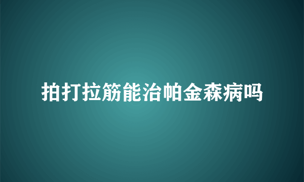 拍打拉筋能治帕金森病吗