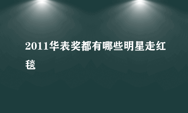 2011华表奖都有哪些明星走红毯