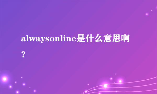 alwaysonline是什么意思啊？