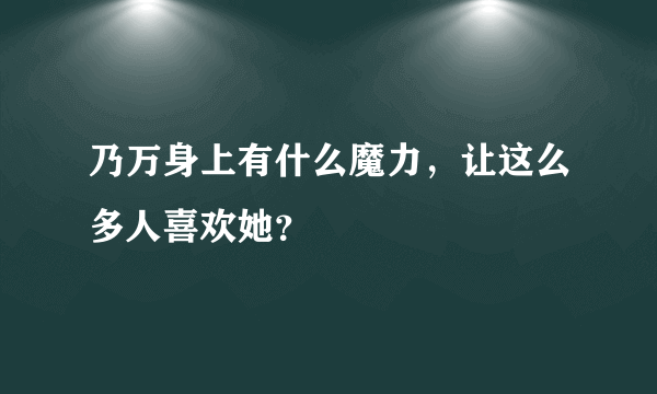 乃万身上有什么魔力，让这么多人喜欢她？