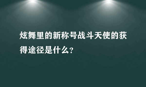 炫舞里的新称号战斗天使的获得途径是什么？