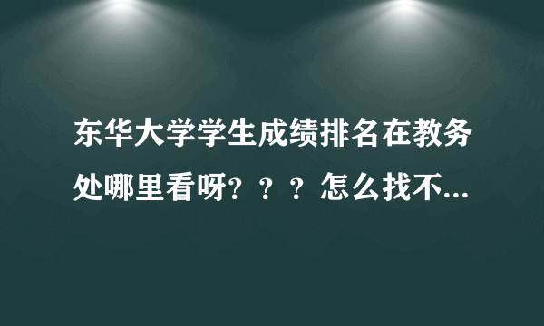 东华大学学生成绩排名在教务处哪里看呀？？？怎么找不到呢~~~是没有么~~~