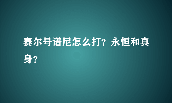 赛尔号谱尼怎么打？永恒和真身？