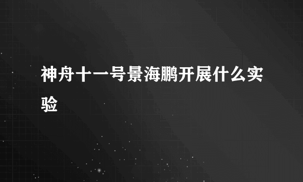 神舟十一号景海鹏开展什么实验