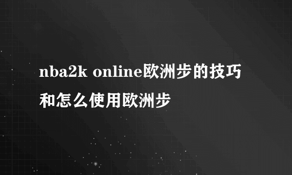 nba2k online欧洲步的技巧和怎么使用欧洲步