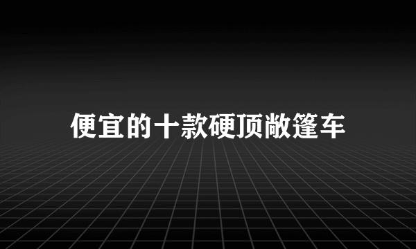 便宜的十款硬顶敞篷车