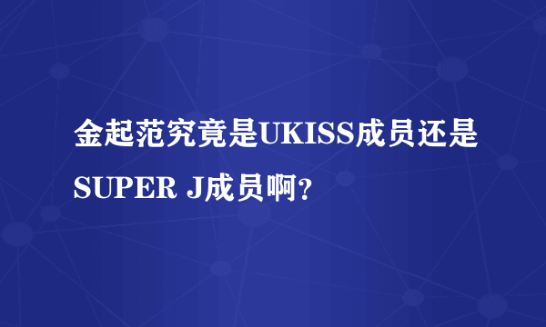 金起范究竟是UKISS成员还是SUPER J成员啊？