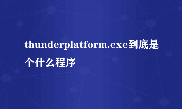 thunderplatform.exe到底是个什么程序