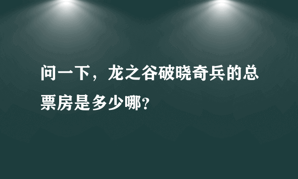 问一下，龙之谷破晓奇兵的总票房是多少哪？