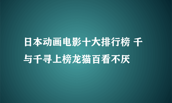 日本动画电影十大排行榜 千与千寻上榜龙猫百看不厌