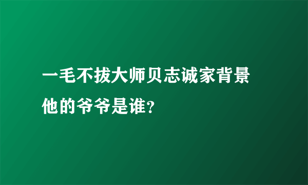 一毛不拔大师贝志诚家背景 他的爷爷是谁？