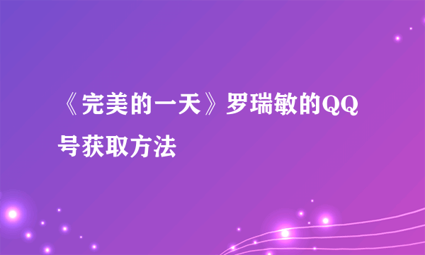 《完美的一天》罗瑞敏的QQ号获取方法