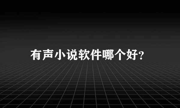 有声小说软件哪个好？