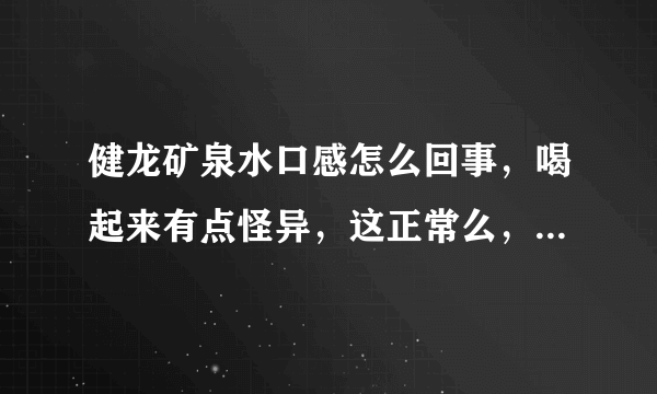 健龙矿泉水口感怎么回事，喝起来有点怪异，这正常么，好像是汽水里的汽都撒光了？