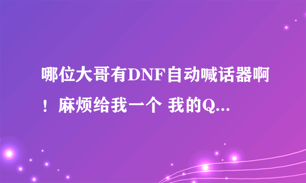 哪位大哥有DNF自动喊话器啊！麻烦给我一个 我的QQ 1780884788