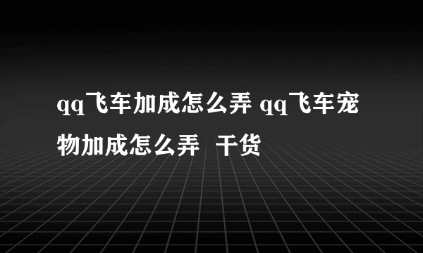 qq飞车加成怎么弄 qq飞车宠物加成怎么弄  干货