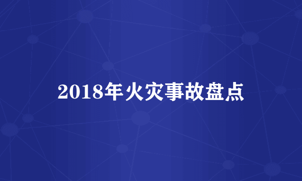 2018年火灾事故盘点