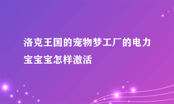 洛克王国的宠物梦工厂的电力宝宝宝怎样激活