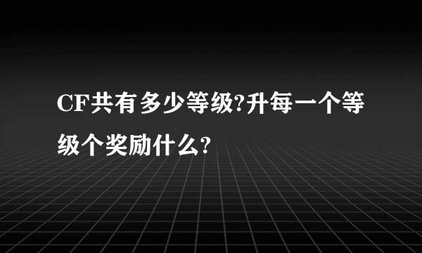 CF共有多少等级?升每一个等级个奖励什么?