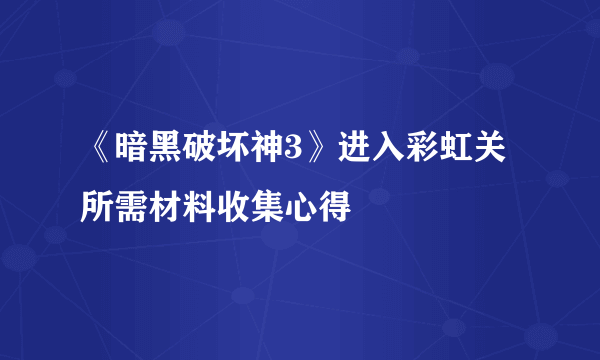 《暗黑破坏神3》进入彩虹关所需材料收集心得