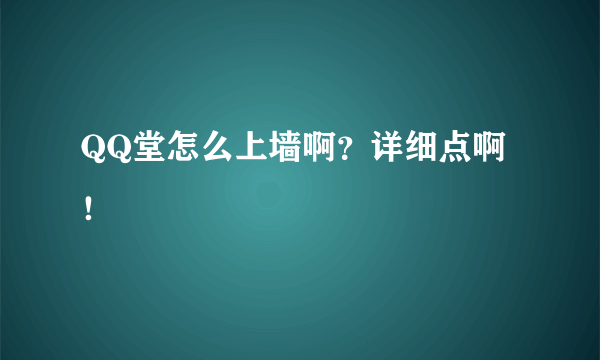 QQ堂怎么上墙啊？详细点啊！